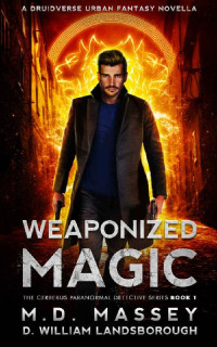 M.D. Massey & D. William Landsborough — Weaponized Magic: A Druidverse Urban Fantasy Novella (The Cerberus Paranormal Detective Series Book 1)