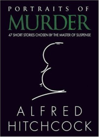 Alfred Hitchcock — Portraits of Murder: 47 Short Stories Chosen by the Master of Suspense