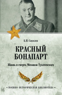 Борис Вадимович Соколов — Красный Бонапарт. Жизнь и смерть Михаила Тухачевского