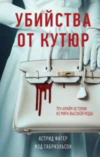 Мод Габриэльсон & Астрид Фагер — Убийства от кутюр. Тру-крайм истории из мира высокой моды