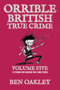 Ben Oakley — Orrible British True Crime Volume 5: 15 Strange and Shocking True Crime Stories