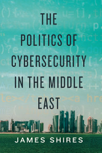 James Shires; — THE Politics of Cybersecurity in the Middle East