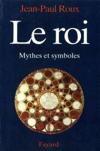 Jean-Paul Roux — Le Roi, Mythes et symboles