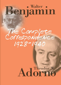 Theodor W. Adorno & Walter Benjamin — The Complete Correspondence 1928 - 1940