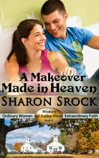 Sharon Srock [Srock, Sharon] — A Makeover Made In Heaven (Women of Valley View #8)