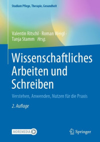 Valentin Ritschl, Roman Weigl, Tanja Stamm, (eds.) — Wissenschaftliches Arbeiten und Schreiben: Verstehen, Anwenden, Nutzen für die Praxis, 2te