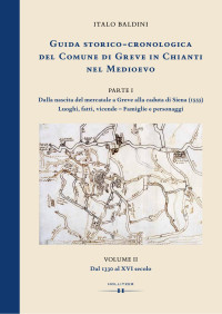 Italo Baldini — GUIDA STORICO-CRONOLOGICA DEL COMUNE DI GREVE IN CHIANTI NEL MEDIOEVO. PARTE I: Dalla nascita del mercatale a Greve alla caduta di Siena (1555). Luoghi, fatti, vicende - Famiglie e personaggi. VOLUME II: Dal 1330 al XVI secolo