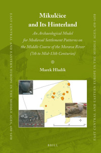 Hladk, Marek; — Mikulice and Its Hinterland: An Archaeological Model for Medieval Settlement Patterns on the Middle Course of the Morava River (7th to Mid-13th Centuries)
