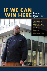 by Fran Quigley — If We Can Win Here: The New Front Lines of the Labor Movement