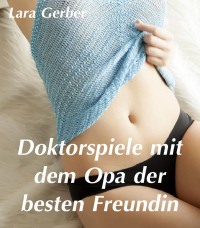 Lara Gerber — Doktorspiele mit dem Opa der besten Freundin – Erotische Kurzgeschichte (Erstes Mal) (German Edition)