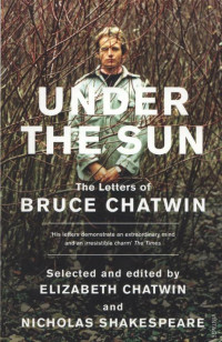 Bruce Chatwin & Nicholas Shakespeare — Under the Sun: The Letters of Bruce Chatwin