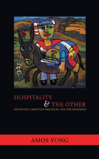 Yong, Amos — Hospitality and the Other: Pentecost, Christian Practices, and the Neighbor