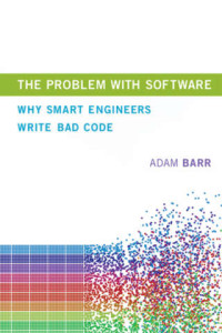 Adam Barr — The Problem With Software: Why Smart Engineers Write Bad Code