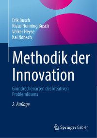 Erik Busch, Klaus Henning Busch, Volker Heyse, Kai Nobach — Methodik der Innovation: Grundrechenarten des Kreativen Problemlösens