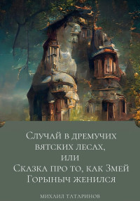 Михаил Станиславович Татаринов — Случай в дремучих Вятских лесах, или Сказка про то, как Змей Горыныч женился