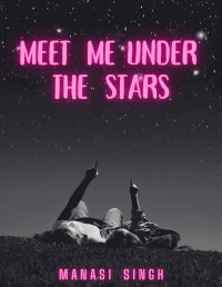 Manasi Singh — Meet Me Under the Stars: An opposites attract second chance romance