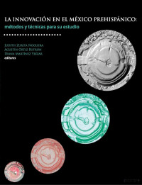 Judith Zurita Noguera, Agustín Ortiz Butrón y Diana Martínez Yrízar (editores) — La innovacion en el México Prehispánico