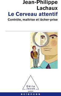 Jean-Philippe Lachaux — Le Cerveau attentif - Controle, Maitrise et lacher-prise