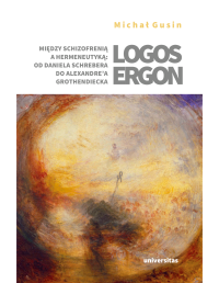 Micha Gusin; — Logos ergon. Midzy schizofreni a hermeneutyk: od Daniela P. Schrebera do Alexandre'a Grothendiecka