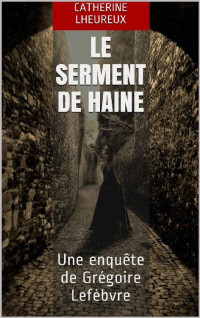 Catherine Lheureux [Lheureux, Catherine] — Le serment de haine: Une enquête de Grégoire Lefèbvre (French Edition)