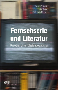 Vincent Fröhlich, Lisa Gotto und Jens Ruchatz — Fernsehserie und Literatur. Facetten einer Medienbeziehung