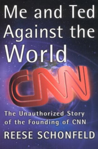 Reese Shonfeld — Me and Ted Against the World. The Unauthorized Story of the Founding of CNN