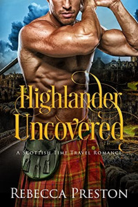 Rebecca Preston — Highlander Uncovered: A Scottish Time Travel Romance (Highlander In Time Book 11)
