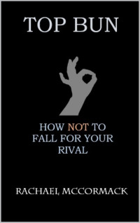 Rachael McCormack — Top Bun: How Not to Fall for Your Rival