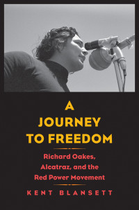 Kent Blansett — Journey to Freedom: Richard Oakes, Alcatraz, and the Red power Movement