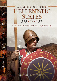 Gabriele Esposito — Armies of the Hellenistic States, 323 BC–AD 30: History, Organization & Equipment (Armies of the Past)