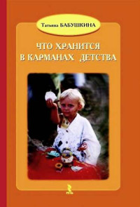 Татьяна Викторовна Бабушкина — Что хранится в карманах детства