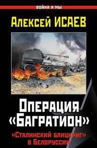 Алексей Валерьевич Исаев — Операция «Багратион». «Сталинский блицкриг» в Белоруссии.