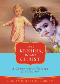 Kristin Johnston Largen — Baby Krishna, Infant Christ: A Comparative Theology of Salvation