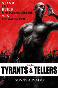 Sonny Arvado [Arvado, Sonny] — Of Tyrants & Tellers: Stand Tall. Build a Masculine Culture. Win the War on Men.