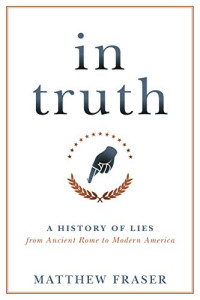 Matthew Fraser [Fraser, Matthew] — In Truth: A History of Lies From Ancient Rome to Modern America
