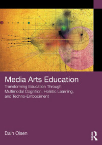 Dain Olsen — Media Arts Education: Transforming Education Through Multimodal Cognition, Holistic Learning, and Techno-Embodiment