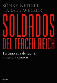 Welzer, Harald & Neitzel, Sönke — Soldados del Tercer Reich: Testimonios de lucha, muerte y crimen (Memoria (critica)) (Spanish Edition)