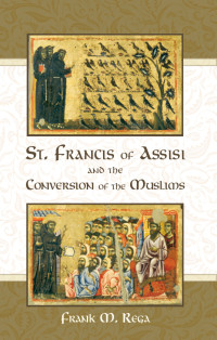 Frank M. Rega — St. Francis of Assisi and the Conversion of the Muslims