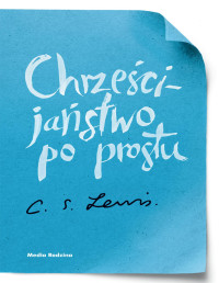 Cleve Staples Lewis [Lewis, Cleve Staples] — Chrześcijaństwo po prostu