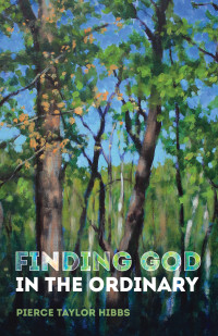 Pierce Taylor Hibbs; — Finding God in the Ordinary