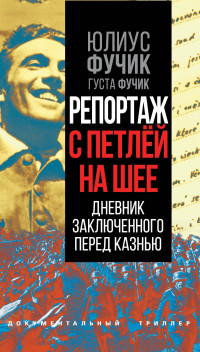 Густа Фучик & Юлиус Фучик — Репортаж с петлей на шее. Дневник заключенного перед казнью