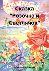 Елена Атюрьевская — Сказка «Розочка и Светлячок»