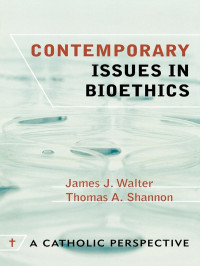 Walter, James J., Shannon, Thomas A. — Contemporary Issues in Bioethics