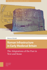 Mateusz Fafinski — Roman Infrastructure in Early Medieval Britain