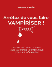 Yannick VAREE — Arrêtez de vous faire vampiriser: Guide de survie face aux vampires émotionnels, voleurs d’énergie (French Edition)