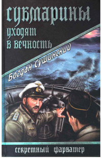 Богдан Иванович Сушинский [Сушинский f.c] — Субмарины уходят в вечность