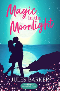 Jules Barker [Barker, Jules] — Magic in the Moonlight: A Sweet Summer Romantic Comedy (The Magic of Moonrise Cove)