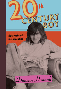 Duncan Hannah — Twentieth-Century Boy: Notebooks of the Seventies