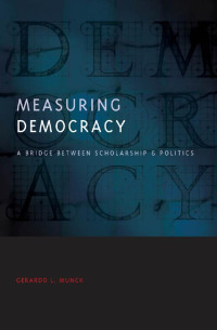 Gerardo L. Munck — Measuring Democracy: A Bridge between Scholarship and Politics