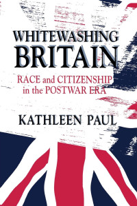 Kathleen Paul — Whitewashing Britain: Race and Citizenship in the Postwar Era
